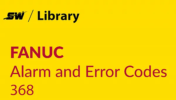 How to Solve Fanuc Alarm 368?